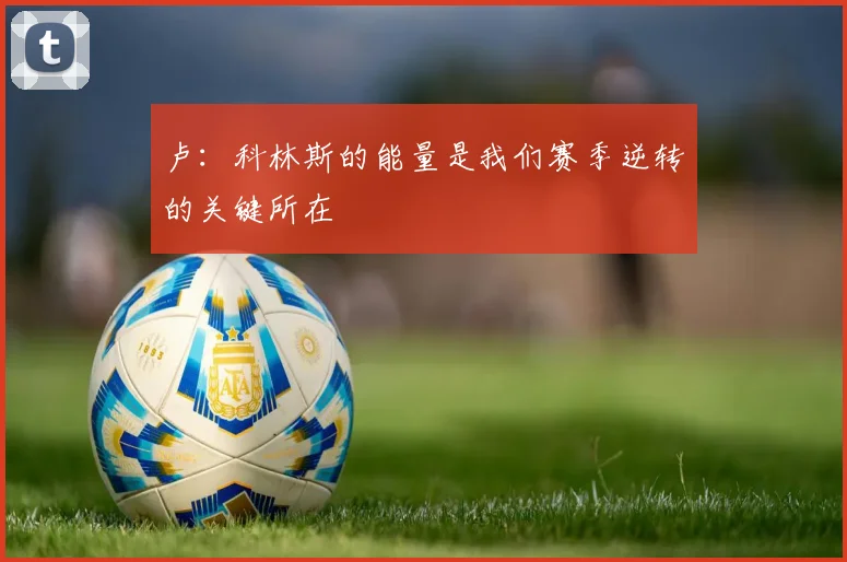 卢：科林斯的能量是我们赛季逆转的关键所在
