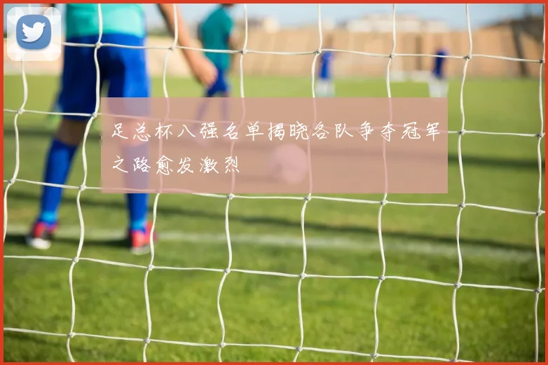 足总杯八强名单揭晓各队争夺冠军之路愈发激烈