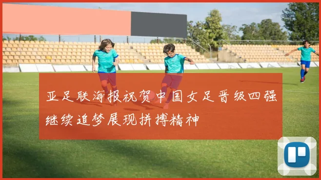 亚足联海报祝贺中国女足晋级四强继续追梦展现拼搏精神