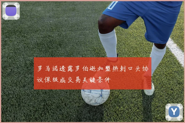 罗马诺透露罗伯逊加盟热刺口头协议保级成交易关键条件
